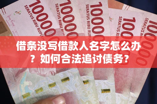 北京借条没写借款人名字怎么办？如何合法追讨债务？
