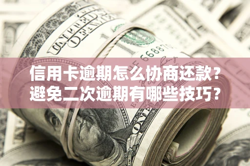 北京信用卡逾期怎么协商还款？避免二次逾期有哪些技巧？