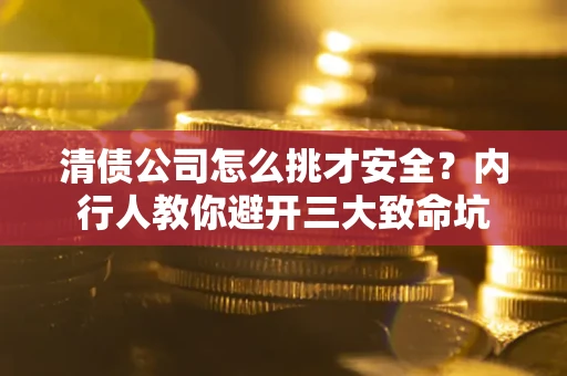 北京清债公司怎么挑才安全?内行人教你避开三大致命坑 北京清债公司怎么挑才安全?内行人教你避开三大致命坑