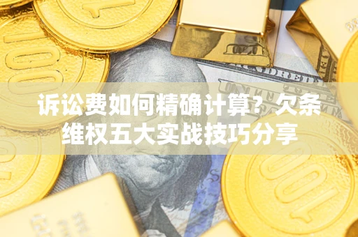 北京诉讼费如何精确计算？欠条维权五大实战技巧分享