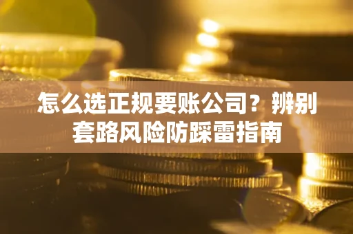 北京怎么选正规要账公司？辨别套路风险防踩雷指南