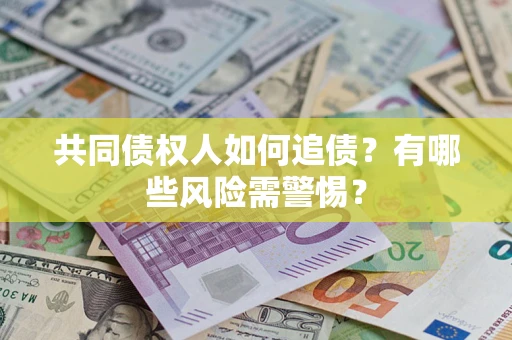 北京共同债权人如何追债？有哪些风险需警惕？