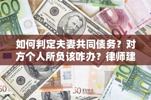 北京如何判定夫妻共同债务？对方个人所负该咋办？律师建议