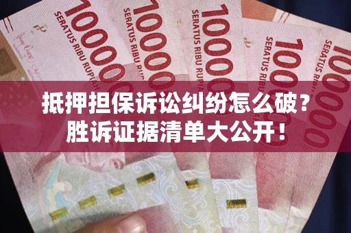 北京抵押担保诉讼纠纷怎么破？胜诉证据清单大公开！