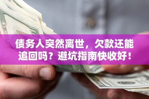 北京债务人突然离世，欠款还能追回吗？避坑指南快收好！