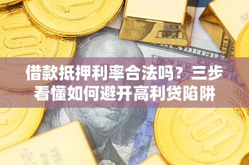 北京借款抵押利率合法吗？三步看懂如何避开高利贷陷阱