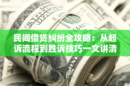 北京民间借贷纠纷全攻略：从起诉流程到胜诉技巧一文讲清