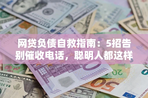 北京网贷负债自救指南：5招告别催收电话，聪明人都这样做