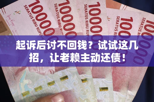 北京起诉后讨不回钱？试试这几招，让老赖主动还债！
