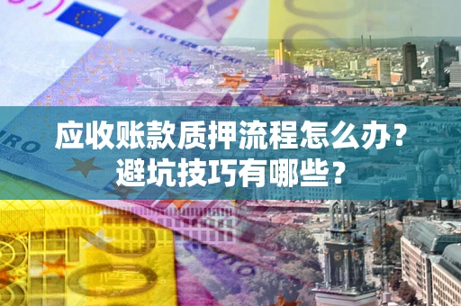 北京应收账款质押流程怎么办？避坑技巧有哪些？