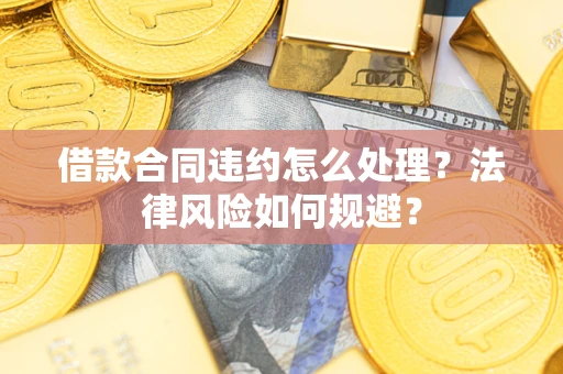 北京借款合同违约怎么处理？法律风险如何规避？