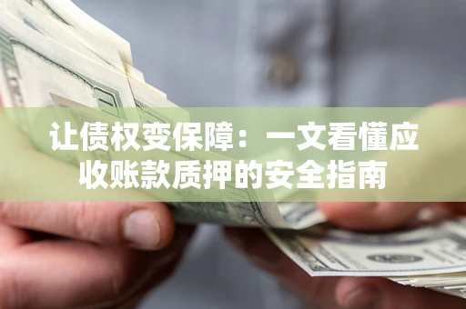 北京让债权变保障：一文看懂应收账款质押的安全指南