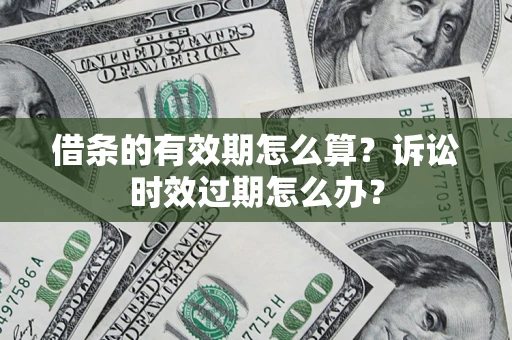 北京借条的有效期怎么算？诉讼时效过期怎么办？