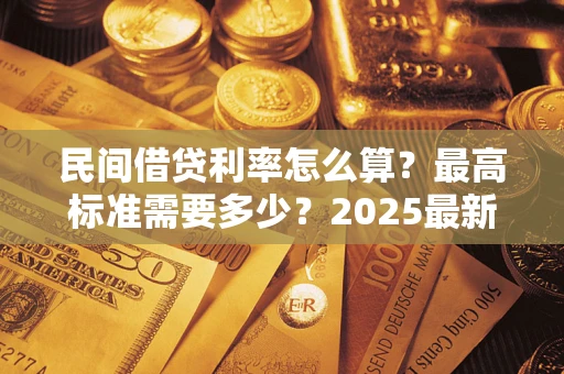 北京民间借贷利率怎么算？最高标准需要多少？2025最新避坑指南