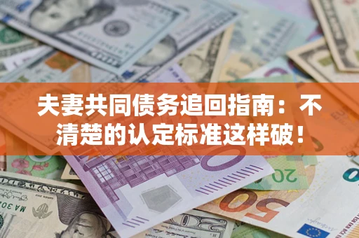 北京夫妻共同债务追回指南：不清楚的认定标准这样破！