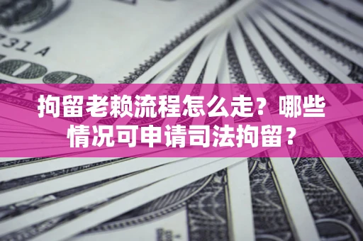 北京拘留老赖流程怎么走?哪些情况可申请司法拘留? 北京拘留老赖流程怎么走?哪些情况可申请司法拘留?