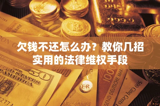 北京欠钱不还怎么办？教你几招实用的法律维权手段