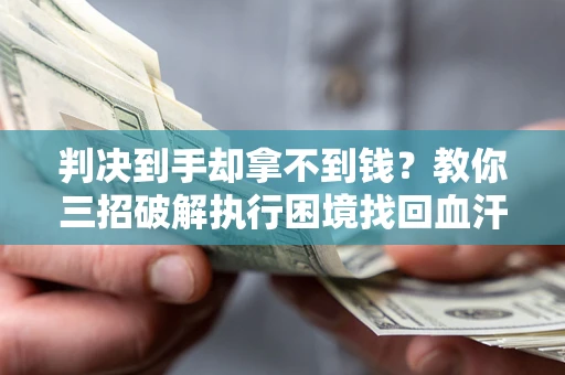北京判决到手却拿不到钱？教你三招破解执行困境找回血汗钱