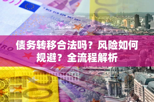 北京债务转移合法吗？风险如何规避？全流程解析