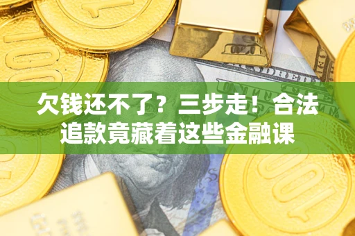 北京欠钱还不了？三步走！合法追款竟藏着这些金融课