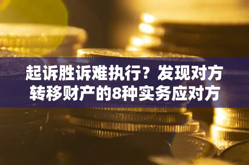 北京起诉胜诉难执行？发现对方转移财产的8种实务应对方案