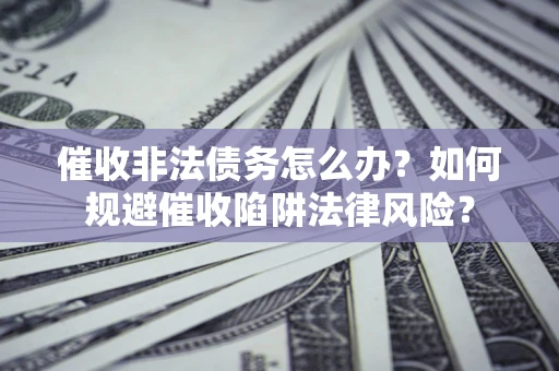 北京催收非法债务怎么办？如何规避催收陷阱法律风险？