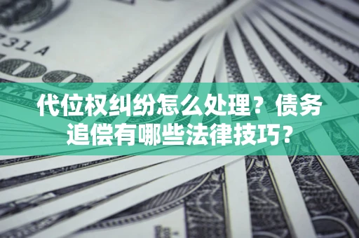 北京代位权纠纷怎么处理？债务追偿有哪些法律技巧？