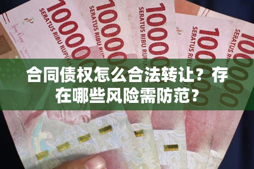 北京合同债权怎么合法转让？存在哪些风险需防范？