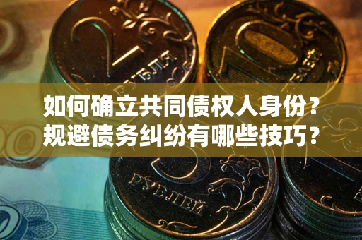北京如何确立共同债权人身份？规避债务纠纷有哪些技巧？