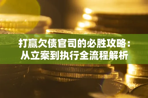 北京打赢欠债官司的必胜攻略：从立案到执行全流程解析