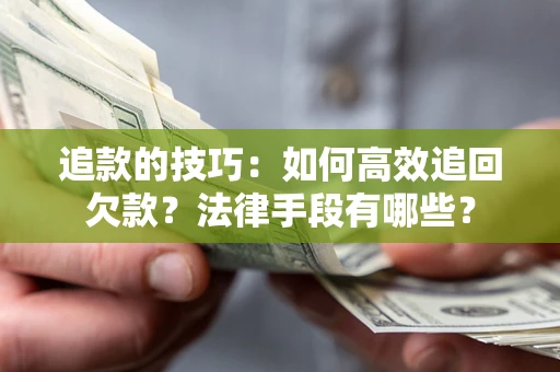 北京追款的技巧：如何高效追回欠款？法律手段有哪些？