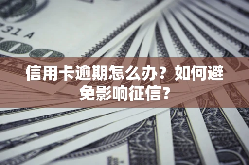 北京信用卡逾期怎么办？如何避免影响征信？