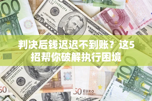 北京判决后钱迟迟不到账？这5招帮你破解执行困境