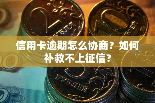 北京信用卡逾期怎么协商？如何补救不上征信？