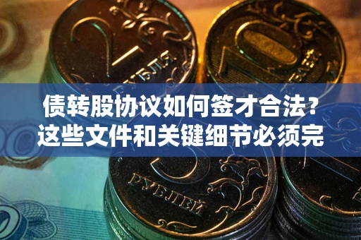 北京债转股协议如何签才合法？这些文件和关键细节必须完整