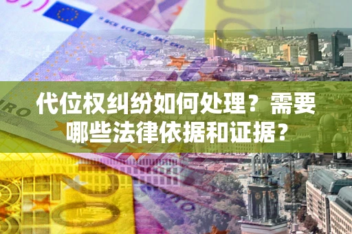 北京代位权纠纷如何处理？需要哪些法律依据和证据？