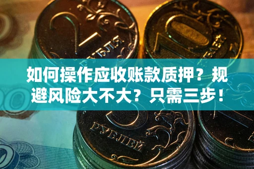 北京如何操作应收账款质押？规避风险大不大？只需三步！