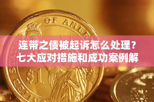 北京连带之债被起诉怎么处理？七大应对措施和成功案例解析