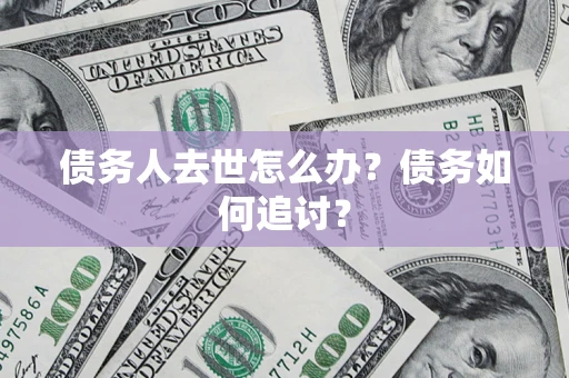 北京债务人去世怎么办？债务如何追讨？