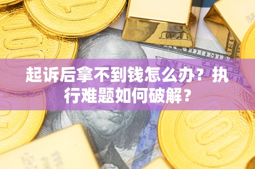 北京起诉后拿不到钱怎么办?执行难题如何破解? 北京起诉后拿不到钱怎么办?执行难题如何破解?