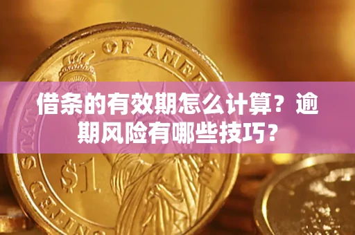 北京借条的有效期怎么计算？逾期风险有哪些技巧？