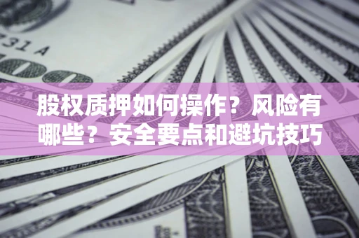 北京股权质押如何操作？风险有哪些？安全要点和避坑技巧？