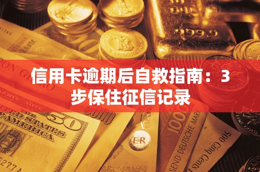 北京信用卡逾期后自救指南：3步保住征信记录