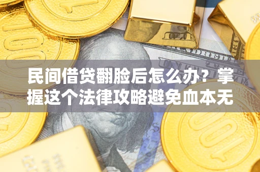 北京民间借贷翻脸后怎么办？掌握这个法律攻略避免血本无归
