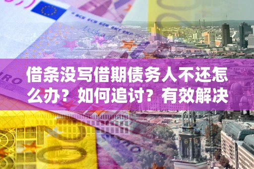北京借条没写借期债务人不还怎么办？如何追讨？有效解决方案！