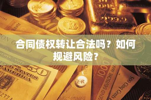 北京合同债权转让合法吗?如何规避风险? 北京合同债权转让合法吗?如何规避风险?