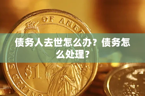 北京债务人去世怎么办？债务怎么处理？
