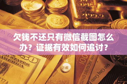 北京欠钱不还只有微信截图怎么办？证据有效如何追讨？