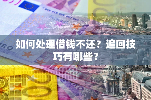 北京如何处理借钱不还？追回技巧有哪些？