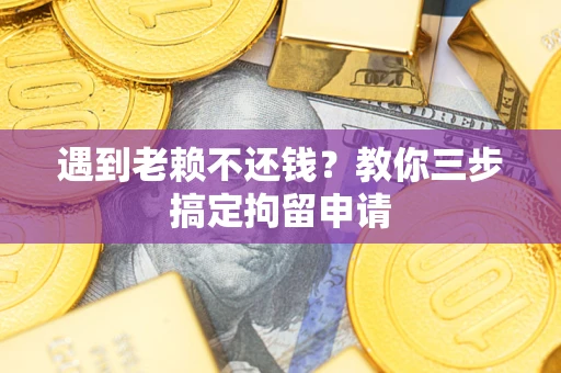 北京遇到老赖不还钱？教你三步搞定拘留申请